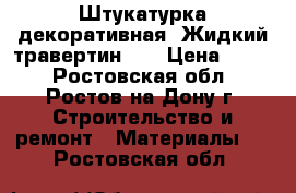 Штукатурка декоративная «Жидкий травертин»   › Цена ­ 200 - Ростовская обл., Ростов-на-Дону г. Строительство и ремонт » Материалы   . Ростовская обл.